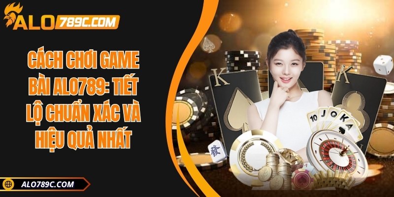 Cách chơi game bài ALO789